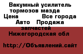Вакумный усилитель тормозов мазда626 › Цена ­ 1 000 - Все города Авто » Продажа запчастей   . Нижегородская обл.